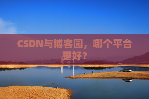 CSDN与博客园，哪个平台更好？