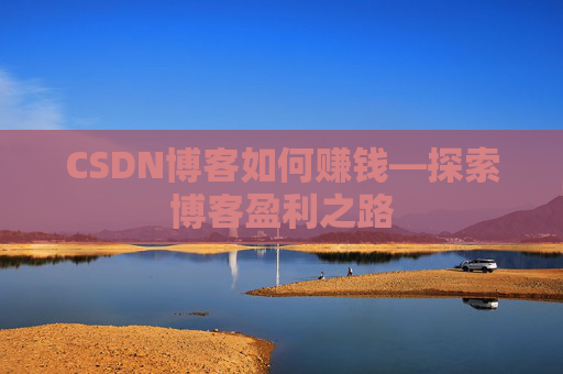 CSDN博客如何赚钱—探索博客盈利之路