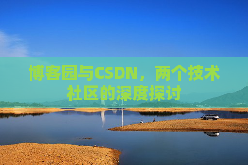 博客园与CSDN，两个技术社区的深度探讨